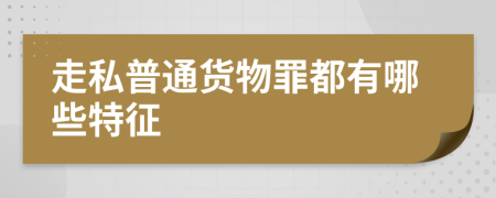 走私普通貨物罪都有哪些特征