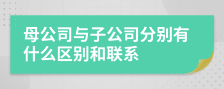 母公司與子公司分別有什么區(qū)別和聯(lián)系