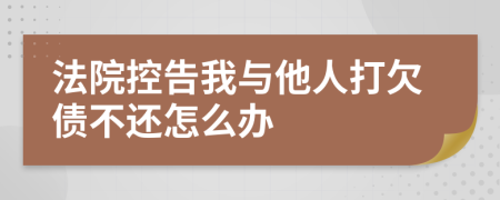 法院控告我與他人打欠債不還怎么辦