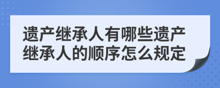 遺產(chǎn)繼承人有哪些遺產(chǎn)繼承人的順序怎么規(guī)定