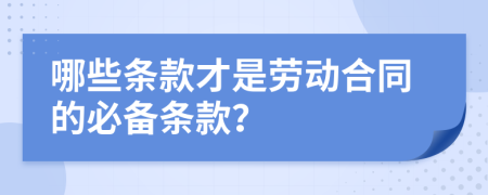 哪些條款才是勞動(dòng)合同的必備條款？