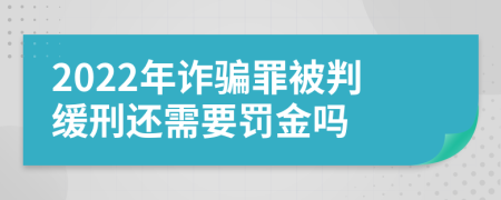 2022年詐騙罪被判緩刑還需要罰金嗎