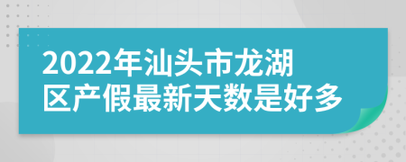 2022年汕頭市龍湖區(qū)產(chǎn)假最新天數(shù)是好多