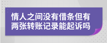 情人之間沒有借條但有兩張轉(zhuǎn)賬記錄能起訴嗎