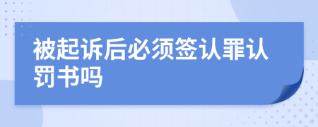 被起訴后必須簽認(rèn)罪認(rèn)罰書嗎