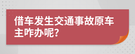 借車(chē)發(fā)生交通事故原車(chē)主咋辦呢？