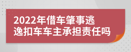 2022年借車肇事逃逸扣車車主承擔(dān)責(zé)任嗎