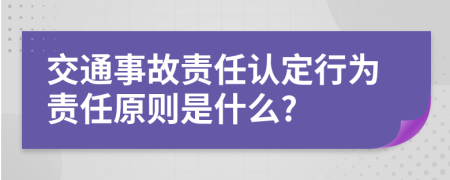 交通事故責(zé)任認(rèn)定行為責(zé)任原則是什么?