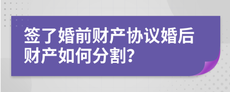 簽了婚前財產(chǎn)協(xié)議婚后財產(chǎn)如何分割？