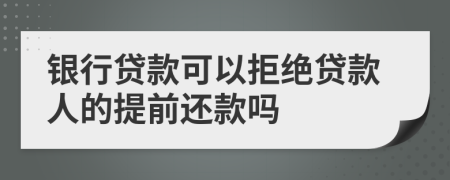 銀行貸款可以拒絕貸款人的提前還款嗎