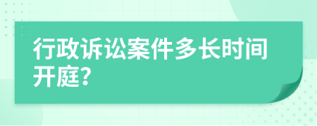 行政訴訟案件多長(zhǎng)時(shí)間開庭？