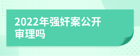 2022年強(qiáng)奸案公開審理嗎
