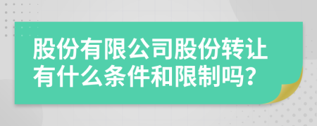 股份有限公司股份轉(zhuǎn)讓有什么條件和限制嗎？
