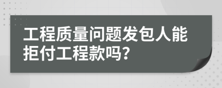工程質量問題發(fā)包人能拒付工程款嗎?
