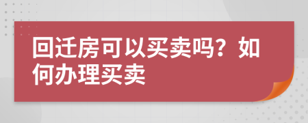 回遷房可以買賣嗎？如何辦理買賣