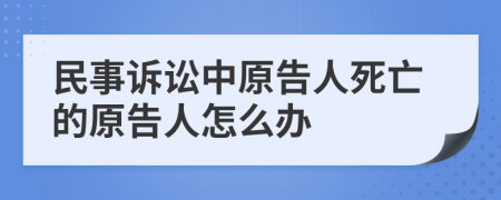 民事訴訟中原告人死亡的原告人怎么辦