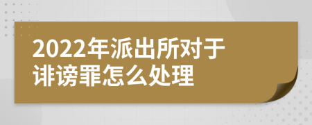 2022年派出所對(duì)于誹謗罪怎么處理