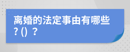 離婚的法定事由有哪些? () ？