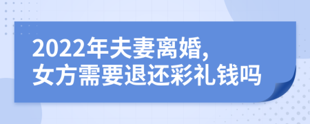 2022年夫妻離婚,女方需要退還彩禮錢嗎