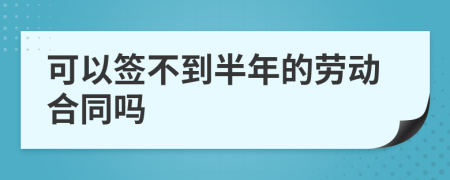 可以簽不到半年的勞動合同嗎