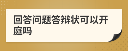 回答問題答辯狀可以開庭嗎