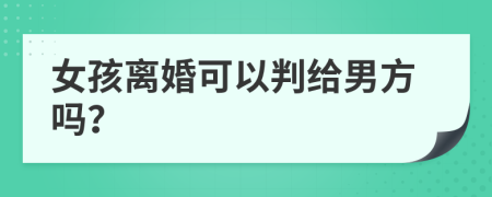 女孩離婚可以判給男方嗎？