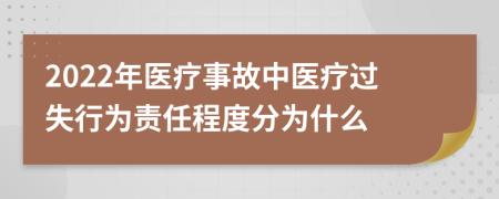 2022年醫(yī)療事故中醫(yī)療過(guò)失行為責(zé)任程度分為什么