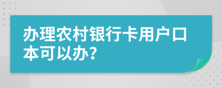 辦理農(nóng)村銀行卡用戶口本可以辦？