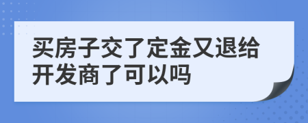 買房子交了定金又退給開發(fā)商了可以嗎