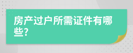 房產(chǎn)過戶所需證件有哪些?