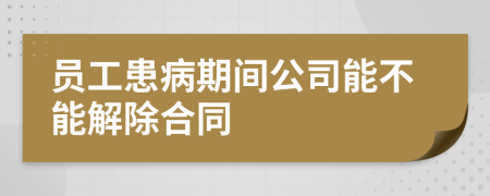 員工患病期間公司能不能解除合同