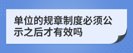 單位的規(guī)章制度必須公示之后才有效嗎