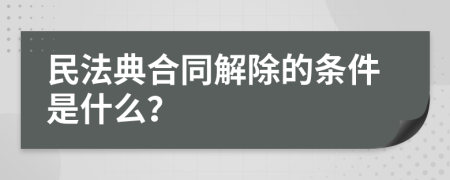 民法典合同解除的條件是什么？