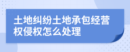 土地糾紛土地承包經(jīng)營(yíng)權(quán)侵權(quán)怎么處理