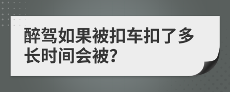 醉駕如果被扣車扣了多長時(shí)間會(huì)被？