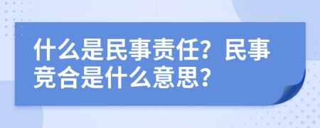 什么是民事責(zé)任？民事競合是什么意思？