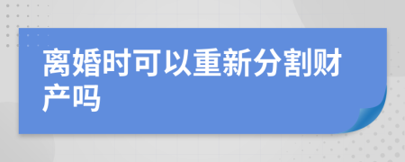 離婚時(shí)可以重新分割財(cái)產(chǎn)嗎