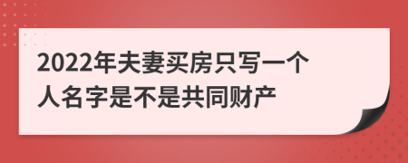 2022年夫妻買房只寫一個(gè)人名字是不是共同財(cái)產(chǎn)