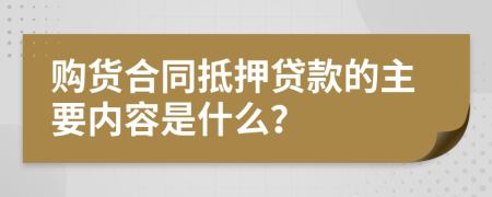 購貨合同抵押貸款的主要內(nèi)容是什么？