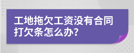 工地拖欠工資沒有合同打欠條怎么辦？