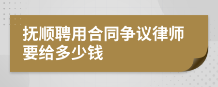 撫順聘用合同爭議律師要給多少錢