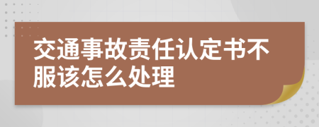 交通事故責(zé)任認(rèn)定書不服該怎么處理
