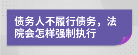 債務(wù)人不履行債務(wù)，法院會(huì)怎樣強(qiáng)制執(zhí)行