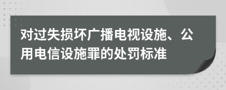 對過失損壞廣播電視設施、公用電信設施罪的處罰標準