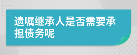 遺囑繼承人是否需要承擔(dān)債務(wù)呢