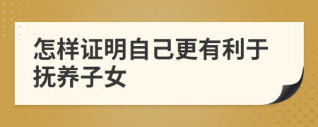 怎樣證明自己更有利于撫養(yǎng)子女