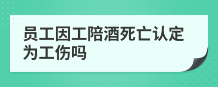 員工因工陪酒死亡認定為工傷嗎