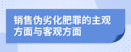 銷售偽劣化肥罪的主觀方面與客觀方面