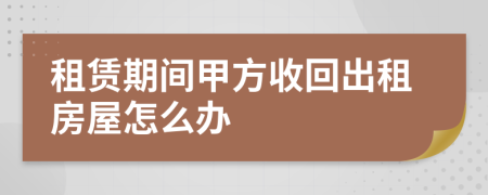 租賃期間甲方收回出租房屋怎么辦