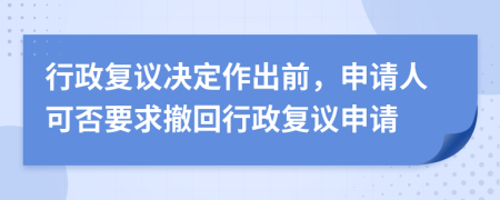 行政復(fù)議決定作出前，申請(qǐng)人可否要求撤回行政復(fù)議申請(qǐng)